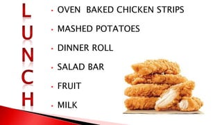 • OVEN BAKED CHICKEN STRIPS
• MASHED POTATOES
• DINNER ROLL
• SALAD BAR
• FRUIT
• MILK
 