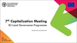 7th Capitalization Meeting
EU Land Governance Programme
FAO
Rome, Italy
26 – 29 June, 2018
Speaker Name and Organization
 