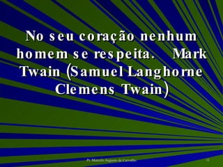 No seu coração nenhum homem se respeita. Mark Twain (Samuel Langhorne Clemens Twain) 
