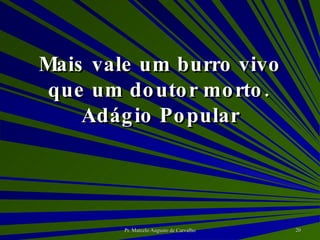 Mais vale um burro vivo que um doutor morto. Adágio Popular 