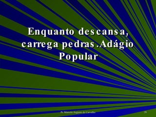 Enquanto descansa, carrega pedras. Adágio Popular 