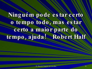 Ninguém pode estar certo o tempo todo, mas estar certo a maior parte do tempo, ajuda! Robert Half 