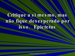 Critique a si mesmo, mas não fique desesperado por isso. Epictetus 
