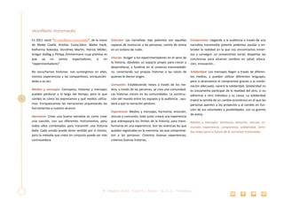 6
En 2011 nació “El manifiesto transmedia”, de la mano
de Maike Coelle, Kristian Costa-Zahn, Maike Hank,
Katharina Kokoska, Dorothea Martin, Patrick Möller,
Gregor Sedlag y Philipp Zimmermann cuya premisa es
que ya no somos espectadores, si no
“experimentadores”.
No escuchamos historias: nos sumergimos en ellas,
vivimos experiencias y las compartimos, enriquecién-
dolas a su vez.
Medios y mensajes: Conceptos, historias y mensajes
pueden perdurar a lo largo del tiempo, pero lo que
cambia es cómo los expresamos y qué medios utiliza-
mos. Enriquezcamos las narraciones orquestando las
herramientas a nuestro alcance.
Harmonía: Crear una buena narrativa es como crear
una canción, con sus diferentes instrumentos, pero
todos ellos combinados para transmitir una historia
bella. Cada sonido puede tener sentido por sí mismo,
pero la melodía que creen en conjunto puede ser más
conmovedora.
Emoción: Las narrativas más potentes son aquellas
capaces de involucrar a las personas: cantos de sirena
en un océano de ruido.
Vínculo: Acoger a los experimentadores en el seno de
la historia, dándoles un espacio propio para crecer y
desarrollarse, y fundirse en el universo transmediáti-
co, conectando sus propias historias a las raíces de
quienes le dieron origen.
Comunión: Estableciendo nexos a través de los me-
dios, a través de las personas, se crea una comunidad.
Las historias crecen en las comunidades. La construc-
ción del mundo entre los equipos y la audiencia , ayu-
dará a que la narración perdure.
Experiencia: Medios y mensajes, harmonía, emoción,
vínculo y comunión, todo junto creará una experiencia
que sobrepasará los límites de la historia, para trans-
formarse en una experiencia. Son las vivencias las que
quedan registradas en la memoria, las que comprome-
ten a las personas. Creemos buenas experiencias,
creemos buenas historias.
Compromiso: Llegando a la audiencia a través de una
narrativa transmedia potente podemos ayudar a en-
tender la realidad en la que nos encontramos inmer-
sos y conseguir un compromiso social, despertar las
conciencias para alcanzar cambios en salud, educa-
ción, innovación...
Solidaridad: Los mensajes llegan a través de diferen-
tes medios, y pueden utilizar diferentes lenguajes,
pero si alcanzamos el compromiso gracias a la combi-
nación adecuada, nacerá la solidaridad. Solidaridad no
es únicamente participar de la realidad del otro, si no
adherirse a otro individuo y su causa. La solidaridad
traerá la semilla de un cambio económico en el que las
personas aporten a los proyectos y al cambio en fun-
ción de sus voluntades y posibilidades, con su granito
de arena.
Medios y mensajes, harmonía, emoción, vínculo, co-
munión, experiencia, compromiso, solidaridad. Semi-
llas todas para el futuro de la narrativa transmedia.
Manifiesto transmedia
 