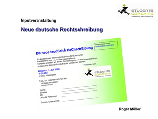 Inputveranstaltung

Neue deutsche Rechtschreibung




                                Roger Müller
 