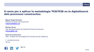 itec.cat
@itec_cat
9 raons per a aplicar la metodologia TCQ/TCQi en la digitalització
dels processos constructius
Miguel Á...