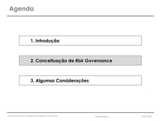 © Direitos Reservados. Proibida reprodução sem autorização.
Agenda
1. Introdução
2. Conceituação de Risk Governance
3. Algumas Considerações
Fábio Coimbra 19.04.2013
 