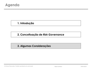 © Direitos Reservados. Proibida reprodução sem autorização.
Agenda
1. Introdução
2. Conceituação de Risk Governance
3. Algumas Considerações
Fábio Coimbra 19.04.2013
 