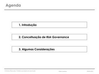 © Direitos Reservados. Proibida reprodução sem autorização.
Agenda
1. Introdução
2. Conceituação de Risk Governance
3. Algumas Considerações
Fábio Coimbra 19.04.2013
 