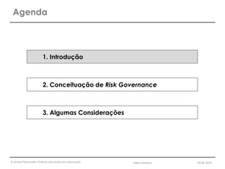 © Direitos Reservados. Proibida reprodução sem autorização.
Agenda
1. Introdução
2. Conceituação de Risk Governance
3. Algumas Considerações
Fábio Coimbra 19.04.2013
 