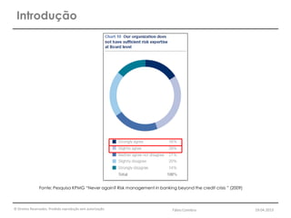 © Direitos Reservados. Proibida reprodução sem autorização.
Fonte: Pesquisa KPMG “Never again? Risk management in banking beyond the credit crisis ” (2009)
Introdução
Fábio Coimbra 19.04.2013
 