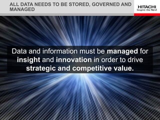 Data and information must be managed for
insight and innovation in order to drive
strategic and competitive value.
ALL DATA NEEDS TO BE STORED, GOVERNED AND
MANAGED
 