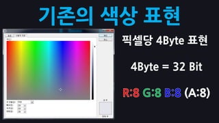 기존의 색상 표현
     픽셀당 4Byte 표현

      4Byte = 32 Bit
 