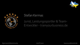 #germanLEANcommunity #LATC2022 leanaroundtheclock.de
Stefan Kermas
Jurist, Leistungssportler &Team-
Entwickler - trainyourbusiness.de
 