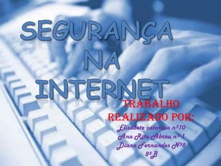 Segurança  na  internet Trabalho realizado por: Elisabete catarino nº10 Ana Rita Abreu nº 1 Diana Fernandes Nº8 8ºB 