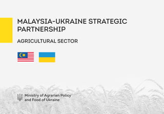 MALAYSIA-UKRAINE STRATEGIC
PARTNERSHIP
Ministry of Agrarian Policy
and Food of Ukraine
AGRICULTURAL SECTOR
 