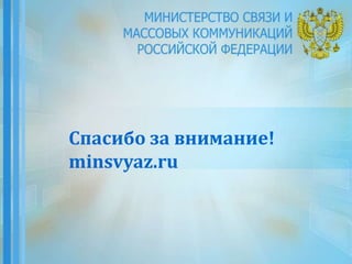 Спасибо за внимание!
minsvyaz.ru
 