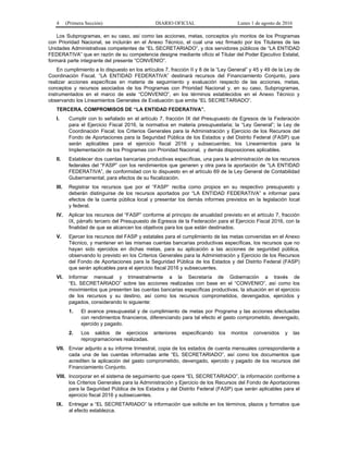 4 (Primera Sección) DIARIO OFICIAL Lunes 1 de agosto de 2016
Los Subprogramas, en su caso, así como las acciones, metas, conceptos y/o montos de los Programas
con Prioridad Nacional, se incluirán en el Anexo Técnico, el cual una vez firmado por los Titulares de las
Unidades Administrativas competentes de “EL SECRETARIADO”, y dos servidores públicos de “LA ENTIDAD
FEDERATIVA” que en razón de su competencia designe mediante oficio el Titular del Poder Ejecutivo Estatal,
formará parte integrante del presente “CONVENIO”.
En cumplimiento a lo dispuesto en los artículos 7, fracción II y 8 de la “Ley General” y 45 y 49 de la Ley de
Coordinación Fiscal, “LA ENTIDAD FEDERATIVA” destinará recursos del Financiamiento Conjunto, para
realizar acciones específicas en materia de seguimiento y evaluación respecto de las acciones, metas,
conceptos y recursos asociados de los Programas con Prioridad Nacional y, en su caso, Subprogramas,
instrumentados en el marco de este “CONVENIO”, en los términos establecidos en el Anexo Técnico y
observando los Lineamientos Generales de Evaluación que emita “EL SECRETARIADO”.
TERCERA. COMPROMISOS DE “LA ENTIDAD FEDERATIVA”.
I. Cumplir con lo señalado en el artículo 7, fracción IX del Presupuesto de Egresos de la Federación
para el Ejercicio Fiscal 2016, la normativa en materia presupuestaria; la “Ley General”; la Ley de
Coordinación Fiscal; los Criterios Generales para la Administración y Ejercicio de los Recursos del
Fondo de Aportaciones para la Seguridad Pública de los Estados y del Distrito Federal (FASP) que
serán aplicables para el ejercicio fiscal 2016 y subsecuentes; los Lineamientos para la
Implementación de los Programas con Prioridad Nacional, y demás disposiciones aplicables.
II. Establecer dos cuentas bancarias productivas específicas, una para la administración de los recursos
federales del “FASP” con los rendimientos que generen y otra para la aportación de “LA ENTIDAD
FEDERATIVA”, de conformidad con lo dispuesto en el artículo 69 de la Ley General de Contabilidad
Gubernamental, para efectos de su fiscalización.
III. Registrar los recursos que por el “FASP” reciba como propios en su respectivo presupuesto y
deberán distinguirse de los recursos aportados por “LA ENTIDAD FEDERATIVA” e informar para
efectos de la cuenta pública local y presentar los demás informes previstos en la legislación local
y federal.
IV. Aplicar los recursos del “FASP” conforme al principio de anualidad previsto en el artículo 7, fracción
IX, párrafo tercero del Presupuesto de Egresos de la Federación para el Ejercicio Fiscal 2016, con la
finalidad de que se alcancen los objetivos para los que están destinados.
V. Ejercer los recursos del FASP y estatales para el cumplimiento de las metas convenidas en el Anexo
Técnico, y mantener en las mismas cuentas bancarias productivas específicas, los recursos que no
hayan sido ejercidos en dichas metas, para su aplicación a las acciones de seguridad pública,
observando lo previsto en los Criterios Generales para la Administración y Ejercicio de los Recursos
del Fondo de Aportaciones para la Seguridad Pública de los Estados y del Distrito Federal (FASP)
que serán aplicables para el ejercicio fiscal 2016 y subsecuentes.
VI. Informar mensual y trimestralmente a la Secretaría de Gobernación a través de
“EL SECRETARIADO” sobre las acciones realizadas con base en el “CONVENIO”, así como los
movimientos que presenten las cuentas bancarias específicas productivas, la situación en el ejercicio
de los recursos y su destino, así como los recursos comprometidos, devengados, ejercidos y
pagados, considerando lo siguiente:
1. El avance presupuestal y de cumplimiento de metas por Programa y las acciones efectuadas
con rendimientos financieros, diferenciando para tal efecto el gasto comprometido, devengado,
ejercido y pagado.
2. Los saldos de ejercicios anteriores especificando los montos convenidos y las
reprogramaciones realizadas.
VII. Enviar adjunto a su informe trimestral, copia de los estados de cuenta mensuales correspondiente a
cada una de las cuentas informadas ante “EL SECRETARIADO”, así como los documentos que
acrediten la aplicación del gasto comprometido, devengado, ejercido y pagado de los recursos del
Financiamiento Conjunto.
VIII. Incorporar en el sistema de seguimiento que opere “EL SECRETARIADO”, la información conforme a
los Criterios Generales para la Administración y Ejercicio de los Recursos del Fondo de Aportaciones
para la Seguridad Pública de los Estados y del Distrito Federal (FASP) que serán aplicables para el
ejercicio fiscal 2016 y subsecuentes.
IX. Entregar a “EL SECRETARIADO” la información que solicite en los términos, plazos y formatos que
al efecto establezca.
 
