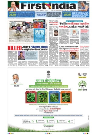 JAIPUR l SUNDAY, AUGUST 1, 2021 l Pages 12 l 3.00 RNI NO. RAJENG/2019/77764 l Vol 3 l Issue No. 56
www.firstindia.co.in I www.firstindia.co.in/epaper/ I twitter.com/thefirstindia I facebook.com/thefirstindia I instagram.com/thefirstindia
OUR EDITIONS: JAIPUR, AHMEDABAD & LUCKNOW
Lucknow: Union Home Minister Amit Shah
is scheduled to lay the foundation stone of
Vindhya Corridor project and also address
a public meeting in Mirzapur on Sunday.
PV Sindhu lost in semi-final 18-21, 12-21 to
World No.1 Tai Tzu Ying and will now take on
China’s He Bing Jiao for bronze. Meanwhile
Kamalpreet Kaur secured a place in women’s
discus throw final with a throw of 64m.
Lucknow: Uttar Pradesh Police is inves-
tigating a threat letter to blow up Hanu-
man Temple in Lucknow and RSS offices
if two suspected terrorists arrested by
ATS were not released by August 14.
VIP SUNDAY:
AMIT SHAH
IN UP TODAY
PV SINDHU GOES
DOWN; KAMAL
PREET IN FINAL
LETTER THREATENING
BLASTS: RELEASE
TERRORISTS OR...
Jaish's Pulwama attack
conspirator in encounter
KILLED
Pulwama: A top Jaish-
e-Mohammad (JeM)
commanderandanother
militant were killed in a
gunfight in south Kash-
mir’sPulwamaonSatur-
day morning. Police
claimed the commander
hailed from Masood
Azhar’s family and was
behindthe2019Lethpora
car bomb blast.
Mohammad Ismail
Alvi, also known by his
code names Adnan and
Lamboo, was killed in a
gunfight when a joint
team of forces cordoned
off Nagberan Tarsar vil-
lage in the forest area
fallingundertheDachig-
am of south Kashmir’s
Pulwama after inputs
about their presence.
The militants opened
indiscriminate fire and
tried to break the secu-
rity cordon. The joint
team of forces retaliat-
ed, leading to an en-
counter in which the
two were killed. Police
said the identity of the
second militant is being
ascertained.
“Mohd Ismail Alvi
was from the family of
Masood Azhar. He was
involved in conspiracy
and planning Turn to P6
On February 14, 2019, forty para-
military Central Reserve Police Force
(CRPF) personnel were killed when
a fidayeen — Adil Ahmad Dar —
rammed his explosive-laden car into
a CRPF convoy at Lethpora on the
Srinagar-Jammu national highway.
The attack, first of this scale, brought
India and Pakistan to the brink of war.
FOR BJP’S BABUL
‘KHELA KHATAM’
FROM POLITICS
Assam, Nagaland
agree to withdraw
forces of states
from border points
Guwahati: While As-
sam-Mizoram border
stayed quiet, Guwahati
moved in to defuse ten-
sions with some of its
northeastern neigh-
bourslikeNagalandand
Arunachal Pradesh to
ensuretranquilityalong
the interstate bounda-
ries, officials told PTI.
The Chief Secretaries
of Assam and Nagaland
on Saturday Turn to P6
New Delhi: The BJP’s
Asansol MP Babul
Supriyo, who was
dropped as Union Min-
ister in the
r e c e n t
cabinet re-
shuffle, to-
day said
he was
q u i t t i n g
politics. The Bollywood
singer, however, made it
clear he was not moving
to any other party, em-
phasising he was a
“one-team player”.
Supriyo also said he
was quitting as MP.
He announced his de-
cision to move on in a
Facebook post that be-
gan with “I’m leaving...
farewell.” The post, in
mostly Bengali, also in-
cluded the YouTube
link to a song by the late
playback artiste He-
manta Mukherjee.
“Heard everyone’s
words -- father, (mother)
wife, daughter, two dear
friends...After hearing
everything, I say that I
am not going to any oth-
er party - #TMC, #Con-
gress,#CPIM,nowhere...
I am a one Team Player!
Have always supported
one team Turn to P6
‘Public confidence in police
verylow,worktorectifythis’
New Delhi: Prime Min-
isterNarendraModiSat-
urdaypointedtoflagging
public confidence in po-
licing as he called upon
young officers to work
towards restoring it.
“In the field, whatever
decision you make must
be informed by national
interest and perspective.
The limits of your work
maybelocal,butkeeping
this talisman will come
in handy
. You must re-
member you are also the
flag-bearerof EkBharat,
Shreshth Bharat. So all
your actions must be in-
spired by Turn to P6
MODI, SHAH TO
ATTEND GUJ GOVT
CELEBRATIONS
New Delhi: PM Modi
and Home Minister Amit
Shah will virtually join
the celebrations begin-
ning Sunday till August 9
to mark the five years of
the Rupani government
in Gujarat.Both Modi and
Shah will virtually par-
ticipate on two separate
days during the nine-day
celebrations.
Kerala survivor moves SC
seeking nod to marry man
whoraped,impregnatedher
Cochin: Arapesurvivor
fromKeralaonSaturday
moved the Supreme
Court seeking permis-
sion to marry former
Catholic priest Robin
Vadakkumchery who is
the convict in the case.
The court will hear
the case on Monday
.
Vadakkumchery was
sentenced to 20 years of
rigorous imprisonment
afteracourtinFebruary
2019 found him guilty of
raping and impregnat-
ing a minor. Following
this, the Church initiat-
ed steps to Turn to P6
PM TO IPS PROBATIONERS
RAINS
DELUGE RAJ
Heavy rains lashed the
state on Saturday with
MeT forecasting more in
next 3 days. While, due to
rains streets were logged in
Pushkar, it could not deter
enthusiasm of those queuing
up for vaccination in Jaipur.
—PHOTOS BY HIMANSHU SHARMA/SUMAN SARKAR
Prime Minister Narendra Modi
Convict Robin Vadakkumchery
Mohammad Ismail Alvi
 