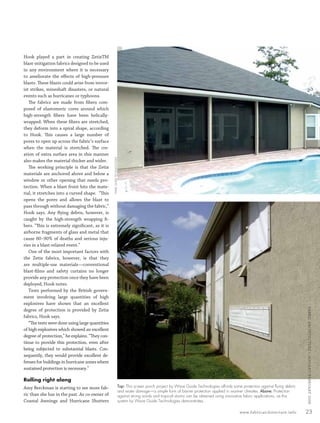 Hook played a part in creating ZetixTM
         blast-mitigation fabrics designed to be used
         in any environment where it is necessary
         to ameliorate the eﬀects of high-pressure
         blasts. These blasts could arise from terror-
         ist strikes, mineshaft disasters, or natural
         events such as hurricanes or typhoons.
            The fabrics are made from ﬁbers com-
         posed of elastomeric cores around which
         high-strength ﬁbers have been helically-
         wrapped. When these ﬁbers are stretched,
         they deform into a spiral shape, according
         to Hook. This causes a large number of
         pores to open up across the fabric’s surface
         when the material is stretched. The cre-
         ation of extra surface area in this manner
                                                          WAVE GUIDE TECHNOLOGIES




         also makes the material thicker and wider.
            The working principle is that the Zetix
         materials are anchored above and below a
         window or other opening that needs pro-
         tection. When a blast front hits the mate-
         rial, it stretches into a curved shape. “This
         opens the pores and allows the blast to
         pass through without damaging the fabric,”
         Hook says. Any ﬂying debris, however, is
         caught by the high-strength wrapping ﬁ-
         bers. “This is extremely signiﬁcant, as it is
         airborne fragments of glass and metal that
         cause 80–90% of deaths and serious inju-
         ries in a blast-related event.”
            One of the most important factors with
         the Zetix fabrics, however, is that they
         are multiple-use materials—conventional
         blast-ﬁlms and safety curtains no longer
         provide any protection once they have been
         deployed, Hook notes.
            Tests performed by the British govern-
         ment involving large quantities of high
         explosives have shown that an excellent
                                                                                                                                                                                         FABRIC ARCHI TECTURE • JANUARY/FEBRUARY 2008


         degree of protection is provided by Zetix
         fabrics, Hook says.
            “The tests were done using large quantities
         of high explosives which showed an excellent
         degree of protection,” he explains. “They con-
         tinue to provide this protection, even after
         being subjected to substantial blasts. Con-
         sequently, they would provide excellent de-
         fenses for buildings in hurricane zones where
         sustained protection is necessary.”

         Rolling right along
         Amy Berckman is starting to see more fab-                            Top: This screen porch project by Wave Guide Technologies affords some protection against ﬂying debris
                                                                              and water damage—a simple form of barrier protection applied in warmer climates. Above: Protection
         ric than she has in the past. As co-owner of                         against strong winds and tropical storms can be obtained using innovative fabric applications, as this
         Coastal Awnings and Hurricane Shutters                               system by Wave Guide Technologies demonstrates.

                                                                                                                                                    www.fabricarchitecture.info          23


0108FA_p16-p25.indd   Sec2:23                                                                                                                                                  1/15/08     1:31:53 PM
 