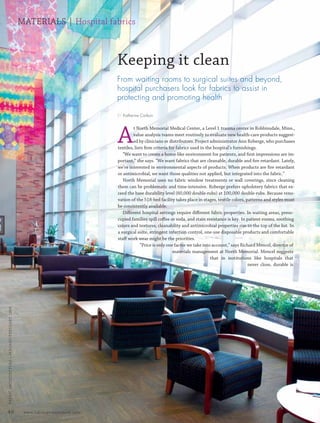 MATERIALS | Hospital fabrics



                                                                                Keeping it clean
                                                                                From waiting rooms to surgical suites and beyond,
                                                                                hospital purchasers look for fabrics to assist in
                                                                                protecting and promoting health

                                                                                BY Katherine Carlson




                                                                                A
                                                                                         t North Memorial Medical Center, a Level 1 trauma center in Robbinsdale, Minn.,
                                                                                         value analysis teams meet routinely to evaluate new health-care products suggest-
                                                                                         ed by clinicians or distributors. Project administrator Ann Roberge, who purchases
                                                                                textiles, lists ﬁrm criteria for fabrics used in the hospital’s furnishings.
                                                                                   “We want to create a home-like environment for patients, and ﬁrst impressions are im-
                                                                                portant,” she says. “We want fabrics that are cleanable, durable and ﬁre retardant. Lately,
                                                                                we’re interested in environmental aspects of products. When products are ﬁre retardant
                                                                                or antimicrobial, we want those qualities not applied, but integrated into the fabric.”
                                                                                   North Memorial uses no fabric window treatments or wall coverings, since cleaning
                                                                                them can be problematic and time-intensive. Roberge prefers upholstery fabrics that ex-
                                                                                ceed the base durability level (60,000 double-rubs) at 100,000 double-rubs. Because reno-
                                                                                vation of the 518-bed facility takes place in stages, textile colors, patterns and styles must
                                                                                be consistently available.
                                                                                   Diﬀerent hospital settings require diﬀerent fabric properties. In waiting areas, preoc-
                                                                                cupied families spill coﬀee or soda, and stain resistance is key. In patient rooms, soothing
                                                                                colors and textures, cleanability and antimicrobial properties rise to the top of the list. In
                                                                                a surgical suite, stringent infection control, one-use disposable products and comfortable
                                                                                staﬀ work wear might be the priorities.
                                                                                             “Price is only one factor we take into account,” says Richard Mencel, director of
                                                                                                               materials management at North Memorial. Mencel suggests
                                                                                                                                   that in institutions like hospitals that
                                                                                                                                                       never close, durable is
  FABRIC ARCHI TECTURE • JANUARY/FEBRUARY 2008




 46                                               www.fabricarchitecture.info



0108FA_p36-p51.indd                                          Sec4:46                                                                                                      1/15/08   2:06:23 PM
 