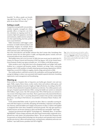 beautiful. “In oﬃces, people use furnish-
         ings eight hours a day,” he says. “In a hos-
         pital, we use them 24 hours a day.”

         Cutting a swath
         Competition among health-care providers,
         whether hospitals, managed-care clinics,
         specialty oﬃces or long-term care facili-
         ties, stimulates an ongoing search for in-
         novation: high-tech equipment, new drugs
         and treatments, stylish interiors and prod-
         ucts that speed healing, hurt less, protect
         more or just feel better.
            Fabric innovations could trigger a quiet
         revolution in health-related products and
         furnishings. Imagine, for example, linens
         that prevent infection, eliminate odors or
         reduce pressure sores; staﬀ wearing masks
         that resist viral infection and durable uniforms that don’t irritate skin; furnishings that          Top: Fabrics that look great and perform well in
                                                                                                              hard-use environments could become popular for
         welcome visitors but not their germs or spills; and disposable plastics created, used and
                                                                                                              home use. Opposite: Different hospital settings re-
         incinerated without toxic chemical emissions.                                                        quire different fabric properties. In waiting areas,
            This healthy vision can’t occur too soon: In 2004, the most recent year for which the U.S.        where preoccupied families spill coffee or soda,
                                                                                                              stain resistance is key.
         Centers for Disease Control and Prevention (CDC) has ﬁgures, 16% of the United States’
         Gross Domestic Product was spent on health care—$1.9 trillion or $6,280 per person.
            Fabric products aren’t a big-ticket item in the whopping health-care budget; still, health
         facilities are a consistent and lucrative market. Novation, an Irving, Texas, contracting
         company with 11,500 members in health-related group purchasing organizations (GPOs),
         helped buy a record $31.6 billion in supplies, devices, drugs and services in 2006.
            New textile products could both succeed in the marketplace and leverage big health-care
         savings by helping to reduce costs associated with hospital-acquired infections, furnishing
         replacement, waste management and housekeeping.

         Cleaning up
         Every surface in a hospital, clinic or long-term care facility gets cleaned—over and over
         again. Walls, carpets, ﬂoors, linens, scrubs, towels, chairs and surfaces collect germs, and
         patients already depleted, stressed or fragile can’t ﬁght oﬀ infection. According to the CDC,
         20–30% of those admitted to hospitals already have an infection. Two million patients each
         year get a hospital-acquired infection (HAI), costing the health-care system an estimated
         $30.5 billion. It gets worse. The CDC estimates that 70% of HAI bacteria are resistant to
                                                                                                                                                                        FABRIC ARCHI TECTURE • JANUARY/FEBRUARY 2008


         one or more of the drugs used to treat them. That’s a good reason why material distributors
         selling to health care voice “a recurring demand for products that provide antimicrobial
         protection,” according to Fred Schecter, vice president of Sommers Plastic Products, Clif-
         ton, N.J.
            In the antimicrobial fabric world, it’s good to be silver. Silver is a naturally occurring ele-
         ment with three impacts on microbes: disrupting cell metabolism, respiration and reproduc-
         tion. Bacteria, mold and mildew aren’t happy in the presence of silver, so fabrics with applied
         or integrated silver resist odors, breakdown and bacteria growth. The only open question is
         whether bacteria can become resistant to silver and develop into untreatable “super-bugs.”
            Sommers has partnered with AgION® Technologies Inc., Wakeﬁeld, Mass., to introduce
         AgUARDIAN™ interior design materials with silver-based antimicrobial compounds incor-
         porated into vinyl, plastic and polyurethane fabrics. “We are excited that [Sommers has]
         incorporated our antimicrobial technology into the products and materials used to furnish
         and decorate doctors’ oﬃces and waiting rooms, nursing homes, ambulatory and acute-care
         facilities,” says Ladd Greeno, president and CEO of AgION.

                                                                                                                                www.fabricarchitecture.info             47


0108FA_p36-p51.indd   Sec4:47                                                                                                                                 1/15/08     2:06:32 PM
 