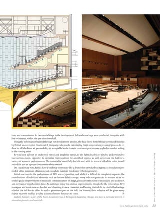 tion, and transmission. At two crucial steps in the development, full-scale mockups were conducted, complete with
         live orchestras, within the pre-shutdown hall.
            Using the information learned through the development process, the ﬁnal fabric for RFH was woven and ﬁnished
         by British weavers John Heathcoat & Company, who used a calendering (high temperature pressing) process to re-
         duce its oﬀ-the-loom air permeability to acceptable levels. A stain treatment process was applied to combat soiling
         in the coming years.
                                                                                                                                                                  FABRIC ARCHI TECTURE • JANUARY/FEBRUARY 2008


            RFH is used as both an orchestral venue and ampliﬁed venue, so the fabric blades are tiltable and retractable
         (see section above, opposite) to optimize their position for ampliﬁed events, as well as to tune the hall for a
         variety of acoustic performances. The material is beautifully backlit and, with its natural oﬀ white color, is well
         suited for use as a projection screen when needed.
            On a cautionary note, fabrics have a tendency to resonate like a drum when stretched too tightly, so installation pro-
         ceeded with a minimum of tension, just enough to maintain the desired reﬂector geometry.
            Initial reactions to the performance of RFH are very positive, and while it is diﬃcult to completely separate the
         contributions of individual elements such as the new fabric canopy, every indicator points to its success at its in-
         tended goals: improvement of musician communication on stage, pleasant reﬂections to musicians and audience,
         and increase of reverberation time. As audiences enjoy the obvious improvements brought by the renovation, RFH
         managers and musicians are hard at work learning its new character, and honing their skills to take full advantage
         of what the hall has to oﬀer. As such a prominent part of the hall, the Nomex fabric reﬂector will be given every
         chance to prove itself as a viable acoustic element for years to come.
                                                                                                                                    FA
            Zackery Belanger, is part of the Room Acoustics Group at Kirkegaard Associates, Chicago, and takes a particular interest in
         innovative geometry and materials.

                                                                                                                                 www.fabricarchitecture.info      55


0108FA_p52-cv4.indd   Sec5:55                                                                                                                           1/15/08     1:38:03 PM
 