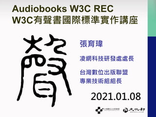 Audiobooks W3C REC
W3C有聲書國際標準實作講座
張育瑋
凌網科技研發處處長
台灣數位出版聯盟
專業技術組組長
2021.01.08
 