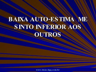 BAIXA AUTO-ESTIMA  ME SINTO INFERIOR AOS OUTROS www.4tons.hpg.com.br   