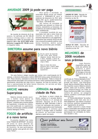 O BANDEIRANTE - Janeiro de 2009       7
ANUIDADE 2009 já pode ser paga                                                             ANOTE E NÃO PERCA
                                                    Para quitar a anuidade, os
                                              associados devem enviar um cheque           JANEIRO DE 2009 - Reunião de
                                              nominal a SOBRAMES-SP para o                diretoria no dia 8; 222ª Pizza
                                              endereço da tesouraria: Av. Prof. Sylla     Literária no dia 15.
                                              Mattos, 652 - ap.12 - Jardim Santa Cruz
                                              - São Paulo - CEP 04182-010.
                                                    São isentos da anuidade os
                                              associados que possuem os títulos de
                                              emérito, benemérito ou honorário. Os
                                              acadêmicos de medicina pagam 50% do
                                              valor estabelecido.
                                                    A anuidade recebida de seus
     Na reunião de diretoria de 8 de          associados tem sido a única fonte de
janeiro, foi definido em R$ 180,00            receitas da Sobrames, sendo de
(cento e oitenta reais) o valor da            extrema importância o seu pagamento.
anuidade para 2009. Os associados que         Lembramos que somente sócios em dia
pagarem até o dia 30.03.2009 terão            com a tesouraria poderão publicar seus
desconto e pagarão R$ 150,00 (cento           textos literários, dentre outras
e cinquenta reais).                           atividades promovidas pela entidade.         MARÇO DE 2009 - Reunião de
                                                                                           diretoria no dia 5; 224ª. Pizza
                                                                                           Literária no dia 19.
 DIRETORIA assume para novo biênio
                                                                                          MELHORES de
                                                 }   De pé a partir da esquerda:
                                                     Ligia, Civile, Helio, Aniche,
                                                     Josyanne, Galvão, Maria do Céu       2008 recebem
                                                     e Salun. Sentados, a partir da
                                                     esquerda: Mataré, Geovah, Luiz
                                                     Jorge e Nebó.
                                                                                          seus prêmios
                                                                                                                 Ligia Pezzuto,
                                                     Veja os cargos dos novos                              responsável pela apu-
                                                     diretores para o biênio 2009/                         ração dos prêmios de
                                                     2010 na página 2, na coluna                           incentivo à parti-
                                                     expediente.
                                                                                                           cipação da Sobrames-
                                                                                                           SP, divulgou a lista dos
                                                                                                           vencedores do ano de
      Em uma festiva e alegre reunião que contou com a participação de 35                                  2008.
pessoas, a diretoria eleita para o biênio 2009-2010 tomou posse oficialmente na                                  Receberão        o
221ª. Pizza Literária, realizada no último dia 18 de dezembro. Todas as mesas do         certificado do “Prêmio Rodolpho Civile”
salão estavam decoradas com arranjos de flores e velas comemorativas do Natal,           de maior assiduidade, na categoria
gentilmente oferecidos por Aida Lucia e Josyanne. Ao final do encontro, que              grande São Paulo, José Rodrigues
teve a apresentação de belos textos literários, foi servido um bolo                      Louzã, Marcos Gimenes Salun, Maria do
especialmente oferecido pela Jacyra.                                                     Céu Coutinho Louzã e Roberto Antonio
                                                                                         Aniche, todos com 12 pontos, obtidos
ANICHE venceu                                 JORNADA na maior                           pelo comparecimento em todas as
                                                                                         Pizzas Literárias de 2008. Com o mesmo
Superpizza                                    cidade do País                             número de pontos, na categoria
                                                                                         interior, receberá o certificado Geovah
      Roberto Antonio Aniche escre-                São Paulo, a maior cidade do          Paulo da Cruz.
                                              Brasil, sediará a X Jornada Médico               O “Prêmio Aldo Miletto” de melhor
veu o melhor texto dentre os
                                              Literária Paulista e a V Jornada da        desempenho coube mais uma vez a
apresentados com o tema “Sobrames -
                                              Sobrames Nacional, de 24 a 26 de           Helio Begliomini, que obteve 34 pontos
20 Anos”, proposto para a última edição
                                              setembro de 2009. Definidos a data e       nos diversos quesitos estabelecidos
da Superpizza. A escolha da crônica,
                                              o local de realização dos eventos, a       pelo regulamento do prêmio.
que está publicada no suplemento
                                              comissão organizadora está finalizando           Podem concorrer a esses títulos
literário, foi feita pela analista contábil                                              todos os associados que estejam em dia
Janaína Rodrigues Freitas.                    os preparativos e contatos para
                                              começar a divulgar todos os detalhes       com a tesouraria e que tenham maior
                                              do evento. As inscrições estarão           participação nas atividades da Sobra-
FOGOS de artifício                            abertas a partir de março.                 mes durante o ano.

é o novo tema
     O próximo desafio tem como
tema “FOGOS DE ARTIFÍCIO”. Os textos
                                                     Quer publicar seu livro?
em prosa ou verso deverão ser                        Não deixe de consultar a
apresentados na Pizza Literária de 19                RUMO EDITORIAL.
de fevereiro. Os que participarem                    Qualidade impecável, dedicação              rumoeditorial@uol.com.br
poderão ganhar uma garrafa de vinho                  e preço justo.                                        (11) 9182-4815
como “mimo”.
 