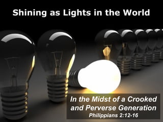 Shining as Lights in the World




            In the Midst of a Crooked
            and Perverse Generation
                 Philippians 2:12-16
 