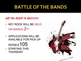 ARE YOU READY TO ROCK?????
   KEY ROCK WILL BE HELD
    ON MARCH   2ND.



   APPLICATIONS WILL BE
    AVAILABLE FOR PICK UP

    ROOM E 105
   STARTING THIS
    THURSDAY
 