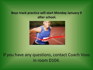 Boys track practice will start Monday January 9
                      after school.




If you have any questions, contact Coach Voos
                in room D104.
 