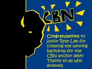 Congratulations to
junior Ryan Lee for
creating the winning
backdrop for the
CBN anchor desk!
Thanks to all who
entered.
 