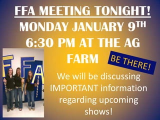 FFA MEETING TONIGHT!
 MONDAY JANUARY 9 TH

  6:30 PM AT THE AG
        FARM
       We will be discussing
     IMPORTANT information
       regarding upcoming
             shows!
 