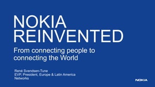 NOKIA 
REINVENTED 
From connecting people to 
connecting the World 
René Svendsen-Tune 
EVP, President, Europe & Latin America 
Networks 
 