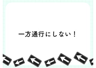 一方通行にしない！
 