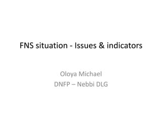 FNS situation - Issues & indicators
Oloya Michael
DNFP – Nebbi DLG
 