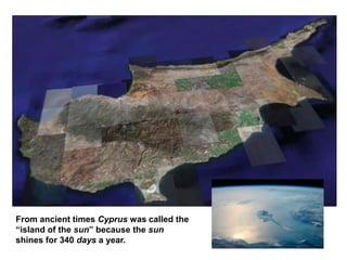 From ancient times Cyprus was called the
“island of the sun” because the sun
shines for 340 days a year.
 