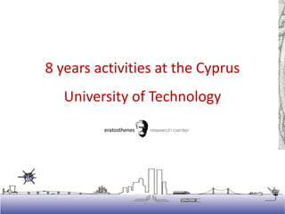 8 years activities at the Cyprus
University of Technology
 