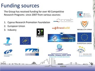 The Group has received funding for over 40 Competitive
Research Programs since 2007 from various sources:
1. Cyprus Research Promotion Foundation
2. European Union
3. Industry
Funding sources
 