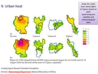 9. Urban heat
Funding Cyprus Research Promotion Foundation
Partners: Meteorological Department, National Observatory of Athens
study the urban
heat island effect
in Cyprus based on
both
multi‐temporal
satellite and
meteorological
data
 
