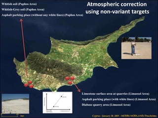 Limestone surface area at quarries (Limassol Area)
Asphalt parking place (with white lines) (Limassol Area)
Diabase quarry area (Limassol Area)
Whitish soil (Paphos Area)
Whitish-Grey soil (Paphos Area)
Asphalt parking place (without any white lines) (Paphos Area)
Atmospheric correction
using non-variant targets
 