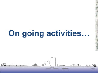 On going activities…
 