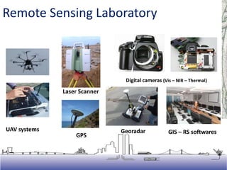 UAV systems
Laser Scanner
Digital cameras (Vis – NIR – Thermal)
GIS – RS softwares
GPS
Georadar
Remote Sensing Laboratory
 