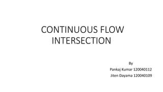 CONTINUOUS FLOW
INTERSECTION
By
Pankaj Kumar 120040112
Jiten Dayama 120040109
 