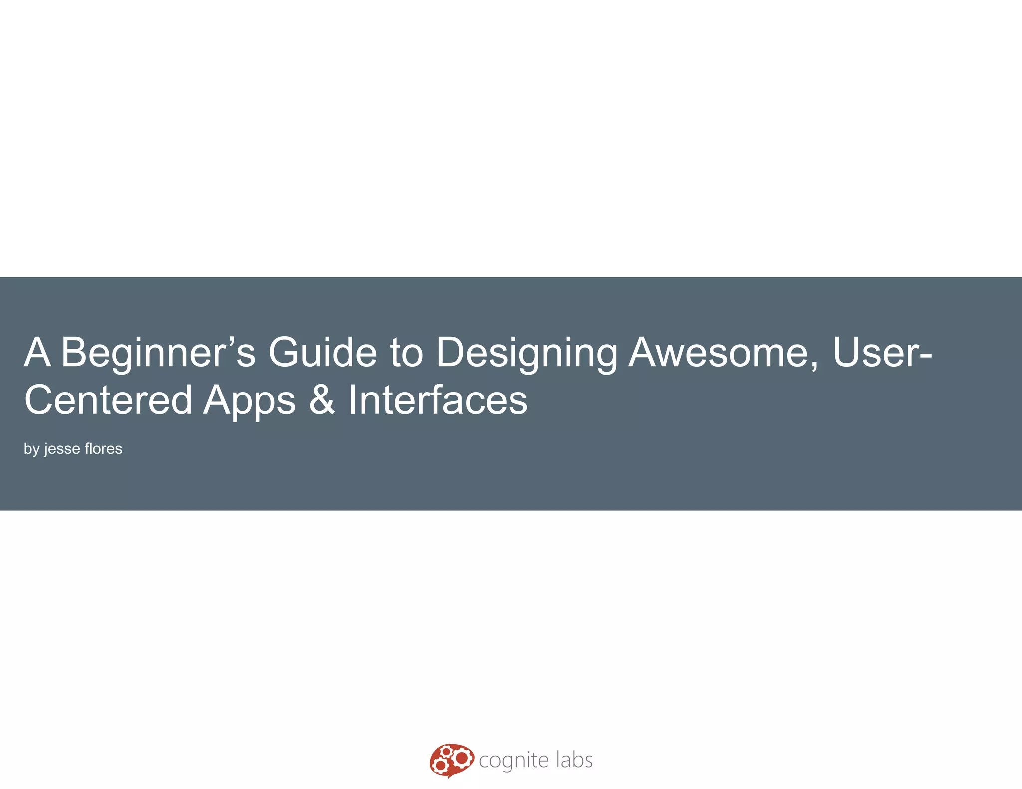 A Beginner’s Guide to Designing Awesome, User-
Centered Apps & Interfaces
by jesse flores
 