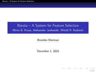 Boruta – A System for Feature Selection
Boruta – A System for Feature Selection
Miron B. Kursa, Aleksander Jankowski, Witold R. Rudnicki
Brandon Sherman
December 1, 2016
1 / 21
 