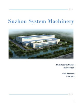   1	
  
Suzhou System Machinery
Marta Federica Maniero
(matr. 811627)
Caso Aziendale
Cina, 2012
 