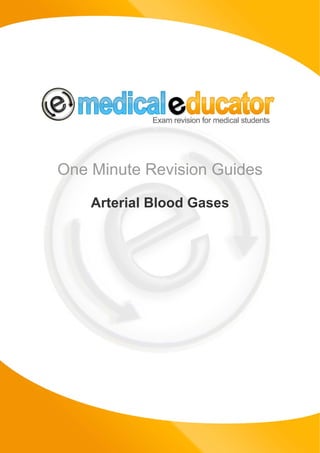 One Minute Revision Guides

                Arterial Blood Gases




© Copyright Medical Educator Limited   www.medicaleducator.co.uk
 